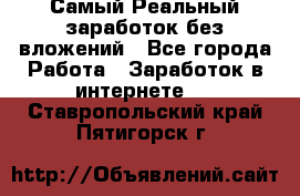 Самый Реальный заработок без вложений - Все города Работа » Заработок в интернете   . Ставропольский край,Пятигорск г.